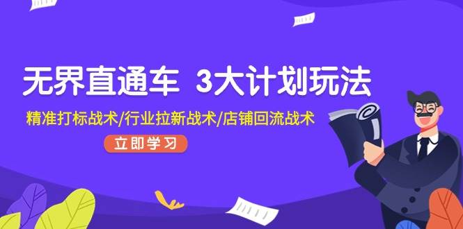 无界直通车 3大计划玩法，精准打标战术/行业拉新战术/店铺回流战术-九章网创