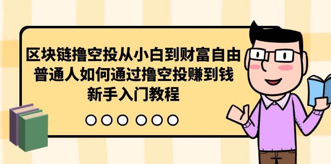 区块链撸空投从小白到财富自由，普通人如何通过撸空投赚钱，新手入门教程-九章网创