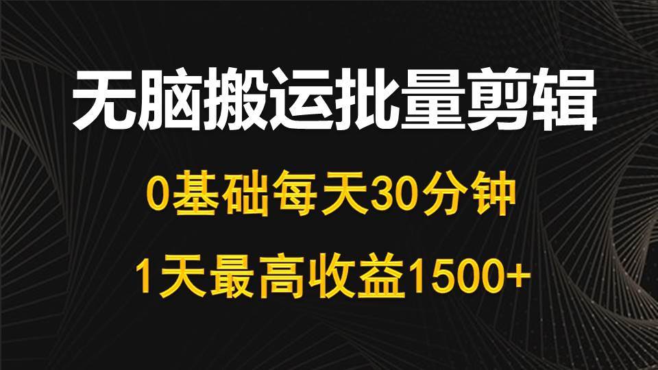 每天30分钟，0基础无脑搬运批量剪辑，1天最高收益1500+-九章网创