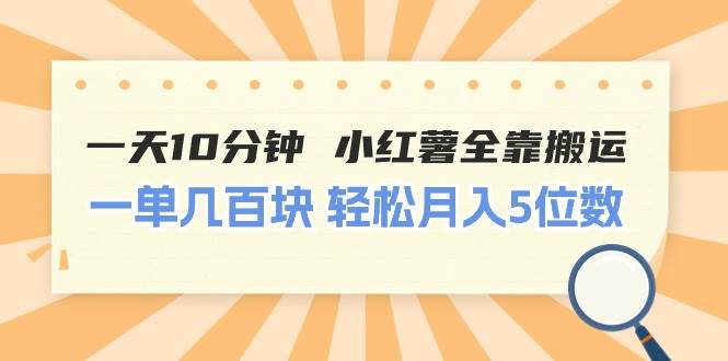 一天10分钟 小红薯全靠搬运  一单几百块 轻松月入5位数-九章网创