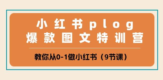 小红书 plog爆款图文特训营，教你从0-1做小红书（9节课）-九章网创