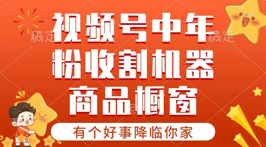 【有个好事降临你家】-视频号最火赛道，商品橱窗，分成计划 条条爆-九章网创