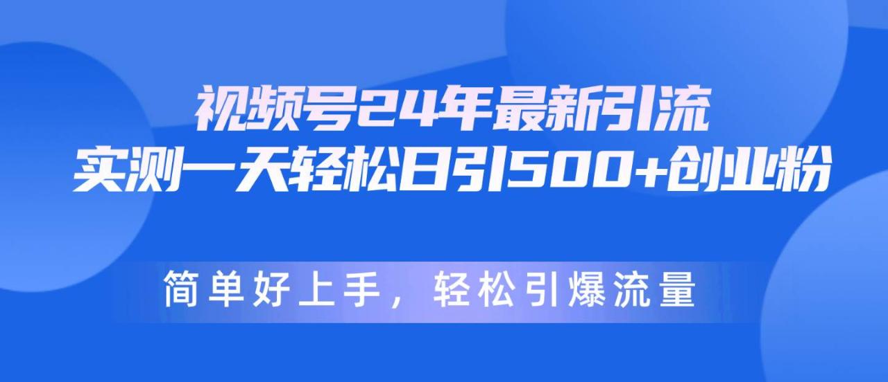 视频号24年最新引流，一天轻松日引500+创业粉，简单好上手，轻松引爆流量-九章网创