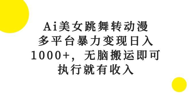 图片[1]-Ai美女跳舞转动漫，多平台暴力变现日入1000+，无脑搬运即可，执行就有收入-九章网创