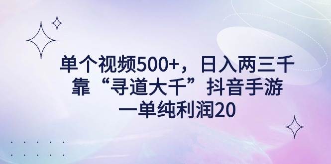 单个视频500+，日入两三千轻轻松松，靠“寻道大千”抖音手游，一单纯利…-九章网创