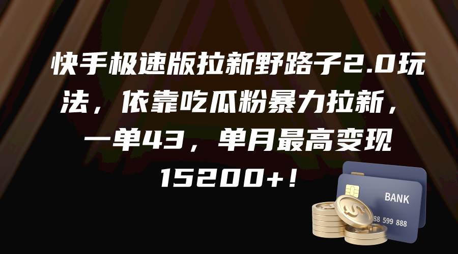 快手极速版拉新野路子2.0玩法，依靠吃瓜粉暴力拉新，一单43，单月最高变现15200+-九章网创