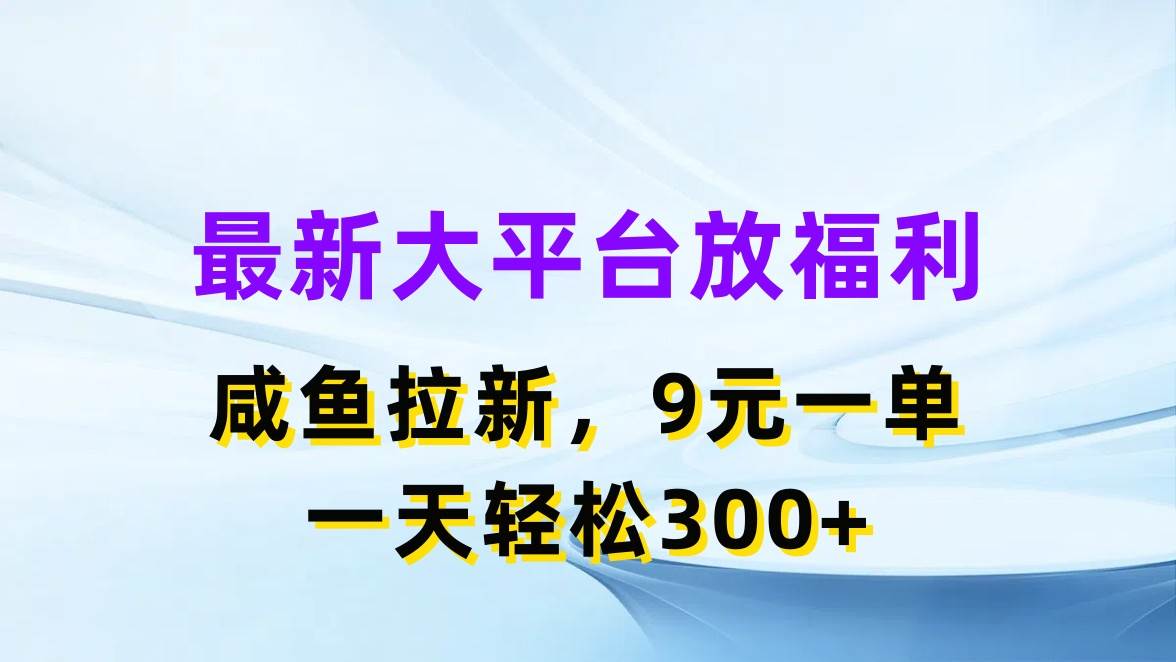 最新蓝海项目，闲鱼平台放福利，拉新一单9元，轻轻松松日入300+-九章网创