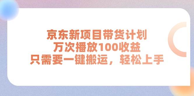 京东新项目带货计划，万次播放100收益，只需要一键搬运，轻松上手-九章网创