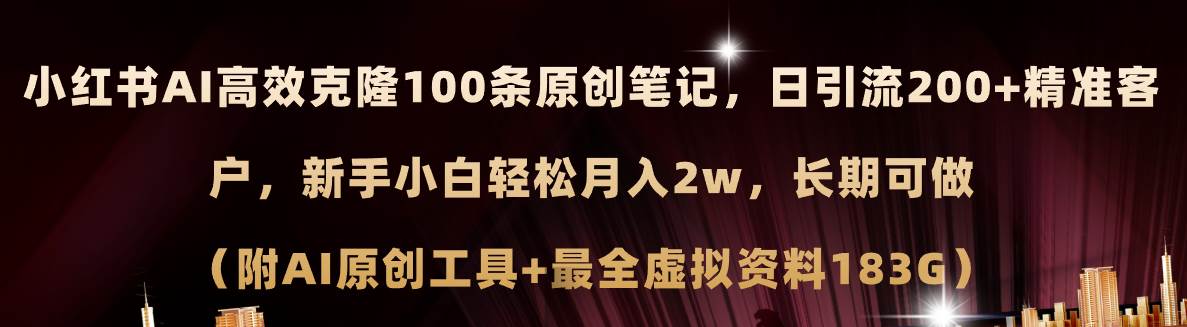 小红书AI高效克隆100原创爆款笔记，日引流200+，轻松月入2w+，长期可做…-九章网创