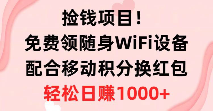 捡钱项目！免费领随身WiFi设备+移动积分换红包，有手就行，轻松日赚1000+-九章网创