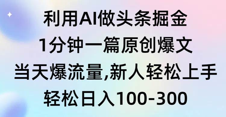 利用AI做头条掘金，1分钟一篇原创爆文，当天爆流量，新人轻松上手-九章网创