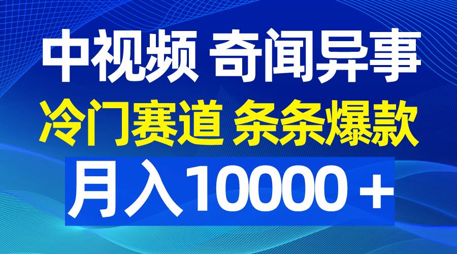 中视频奇闻异事，冷门赛道条条爆款，月入10000＋-九章网创