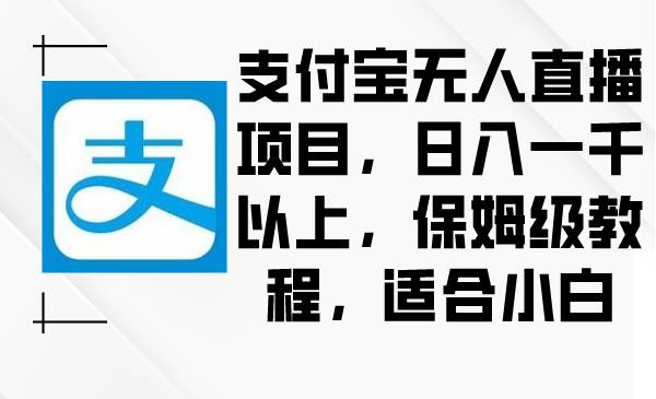 支付宝无人直播项目，日入一千以上，保姆级教程，适合小白-九章网创