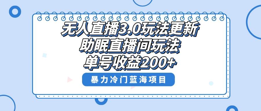 无人直播3.0玩法更新，助眠直播间项目，单号收益200+，暴力冷门蓝海项目！-九章网创