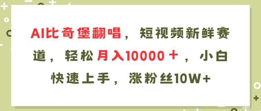 AI比奇堡翻唱歌曲，短视频新鲜赛道，轻松月入10000＋，小白快速上手，…-九章网创