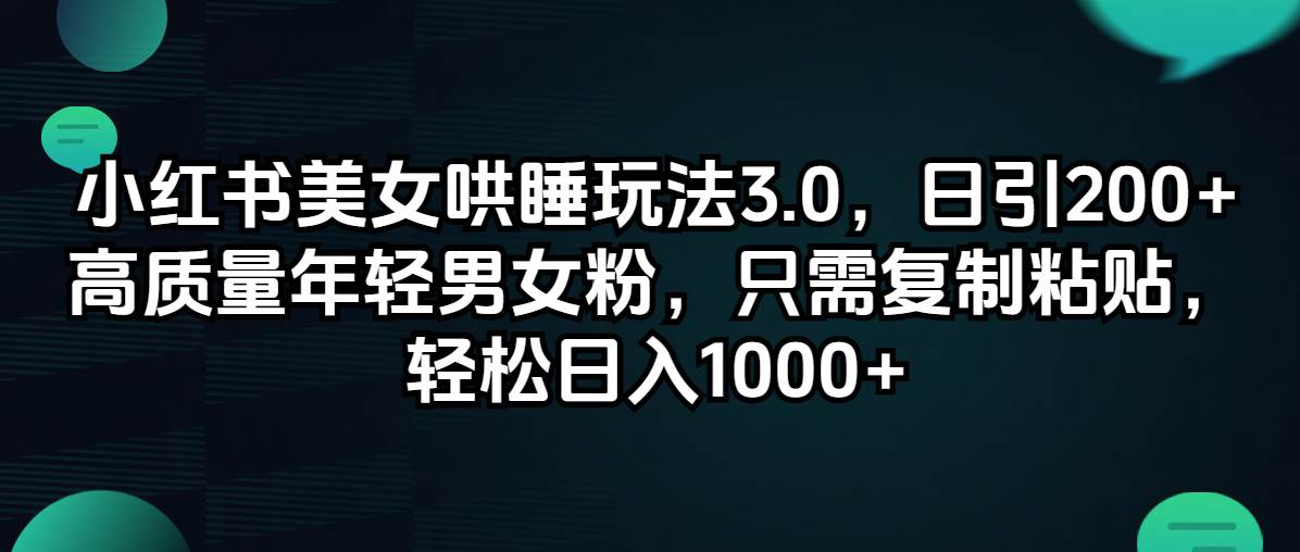 小红书美女哄睡玩法3.0，日引200+高质量年轻男女粉，只需复制粘贴，轻…-九章网创