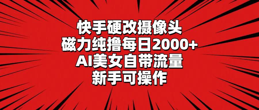 图片[1]-快手硬改摄像头，磁力纯撸每日2000+，AI美女自带流量，新手可操作-九章网创