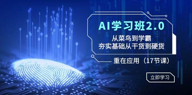 图片[1]-AI学习班2.0：从菜鸟到学霸，夯实基础从干货到硬货，重在应用（17节课）-九章网创