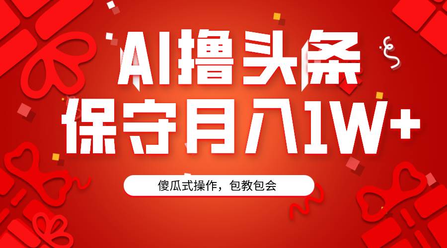 AI撸头条3天必起号，傻瓜操作3分钟1条，复制粘贴月入1W+。-九章网创