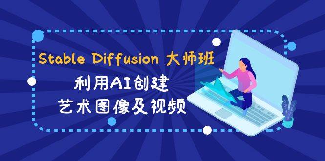 图片[1]-Stable Diffusion 大师班: 利用AI创建艺术图像及视频-31视频课-中英字幕-九章网创