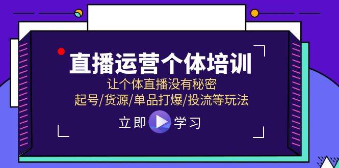 直播运营个体培训，让个体直播没有秘密，起号/货源/单品打爆/投流等玩法-九章网创