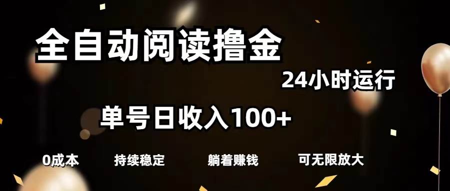 全自动阅读撸金，单号日入100+可批量放大，0成本有手就行-九章网创