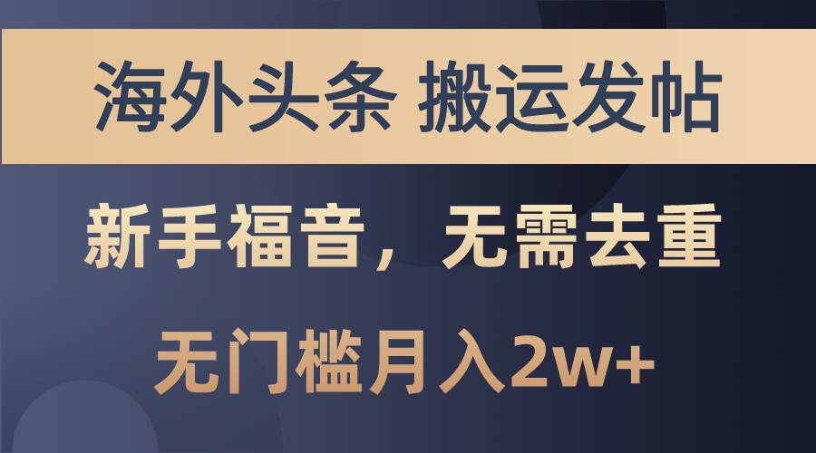 海外头条搬运发帖，新手福音，甚至无需去重，无门槛月入2w+-九章网创