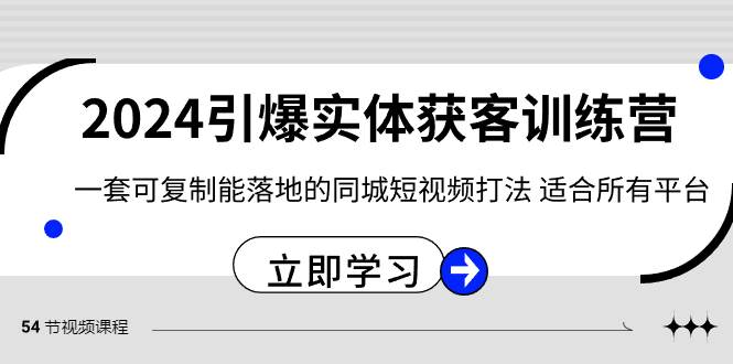 2024·引爆实体获客训练营 一套可复制能落地的同城短视频打法 适合所有平台-九章网创