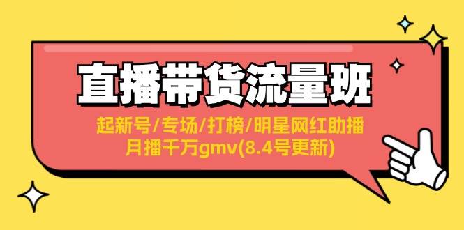 直播带货流量班：起新号/专场/打榜/明星网红助播/月播千万gmv(8.4号更新)-九章网创