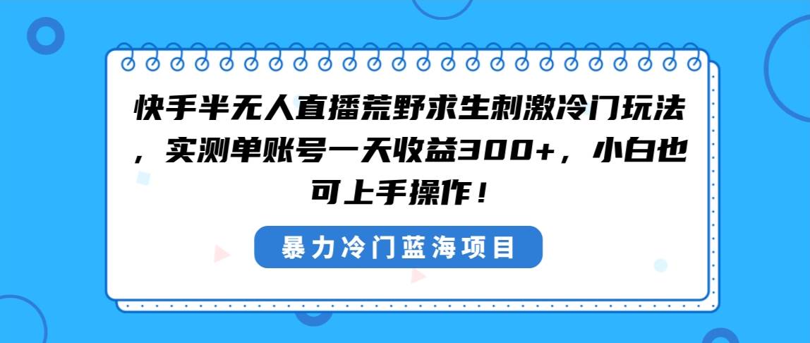 图片[1]-快手半无人直播荒野求生刺激冷门玩法，实测单账号一天收益300+，小白也…-九章网创