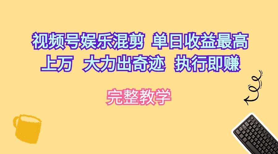 视频号娱乐混剪  单日收益最高上万   大力出奇迹   执行即赚-九章网创