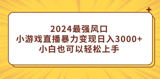 图片[1]-2024最强风口，小游戏直播暴力变现日入3000+小白也可以轻松上手-九章网创