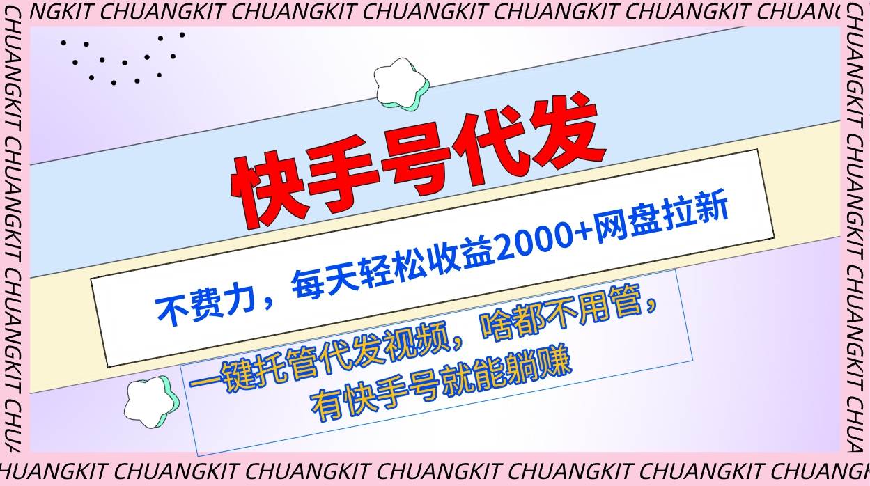 快手号代发：不费力，每天轻松收益2000+网盘拉新一键托管代发视频-九章网创