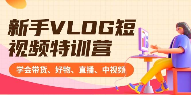 图片[1]-新手VLOG短视频特训营：学会带货、好物、直播、中视频、赚Q方法（16节课）-九章网创