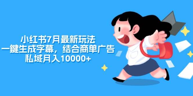 小红书7月最新玩法，一鍵生成字幕，结合商单广告，私域月入10000+-九章网创