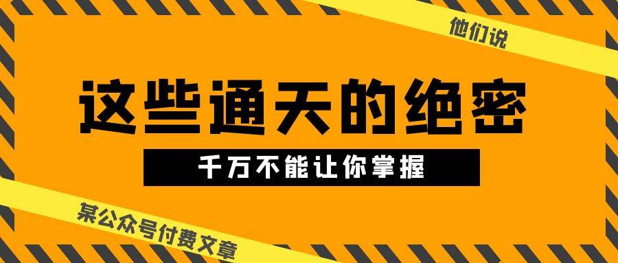 某公众号付费文章《他们说 “ 这些通天的绝密，千万不能让你掌握! ”》-九章网创