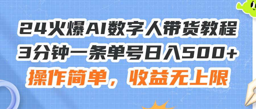 24火爆AI数字人带货教程，3分钟一条单号日入500+，操作简单，收益无上限-九章网创