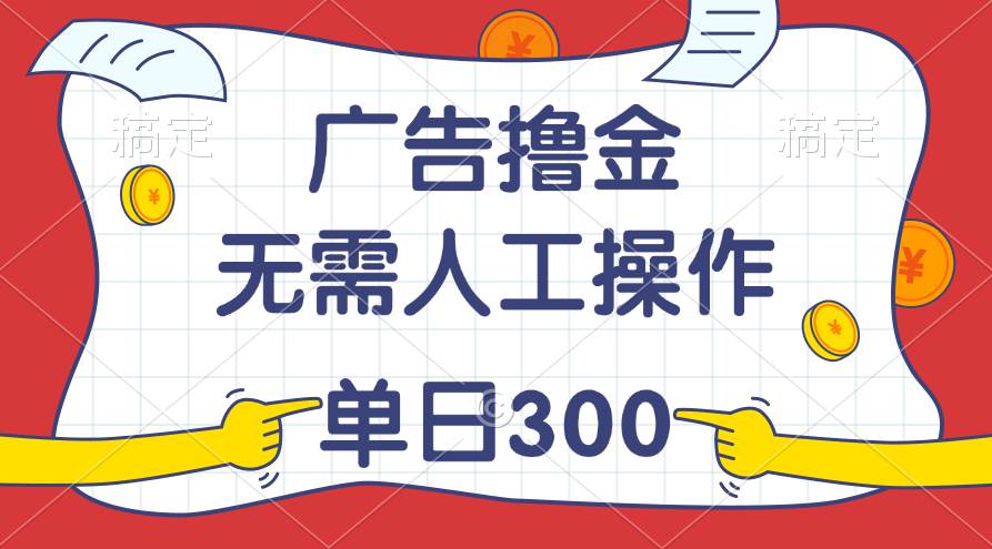 最新教程！广告撸金，无需人工操作，单日收入300+-九章网创