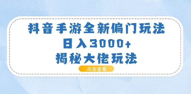 抖音手游全新偏门玩法，日入3000+，揭秘大佬玩法-九章网创