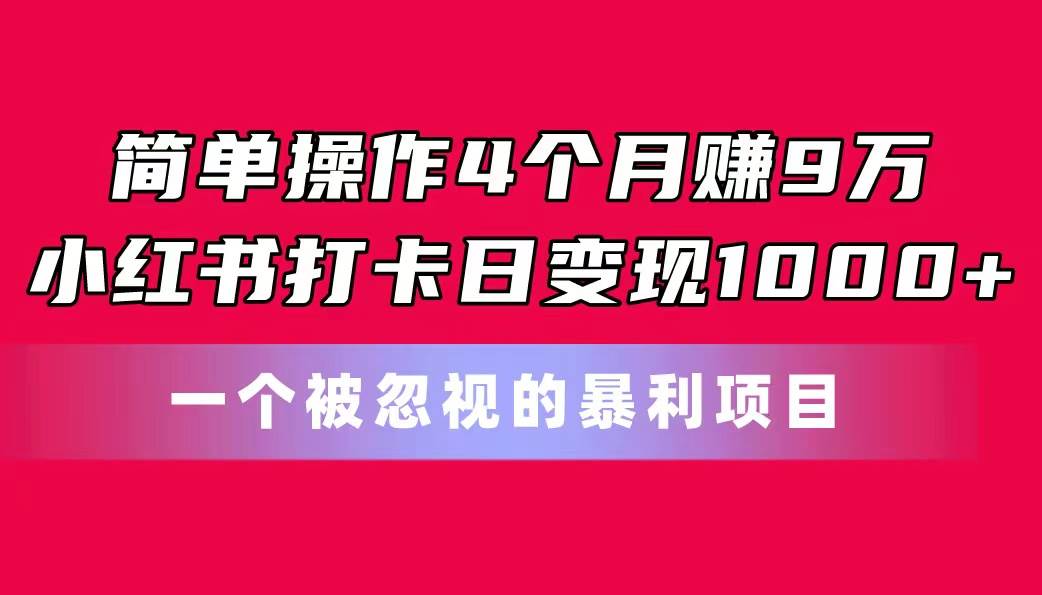 图片[1]-简单操作4个月赚9万！小红书打卡日变现1000+！一个被忽视的暴力项目-九章网创