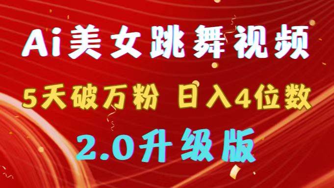 靠Ai美女跳舞视频，5天破万粉，日入4位数，多种变现方式，升级版2.0-九章网创