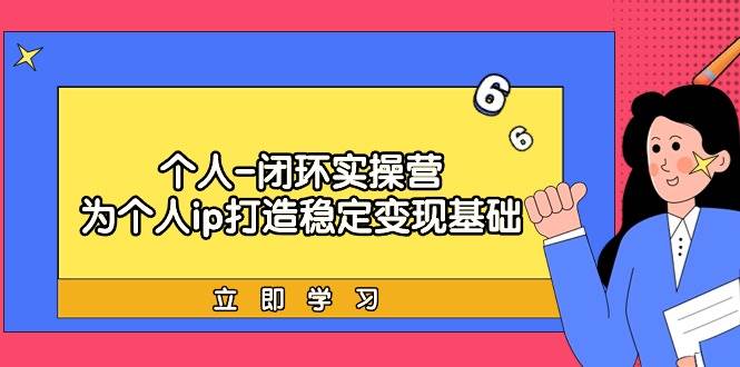 个人-闭环实操营：为个人ip打造稳定变现基础，从价值定位/爆款打造/产品…-九章网创