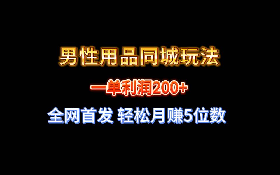 全网首发 一单利润200+ 男性用品同城玩法 轻松月赚5位数-九章网创