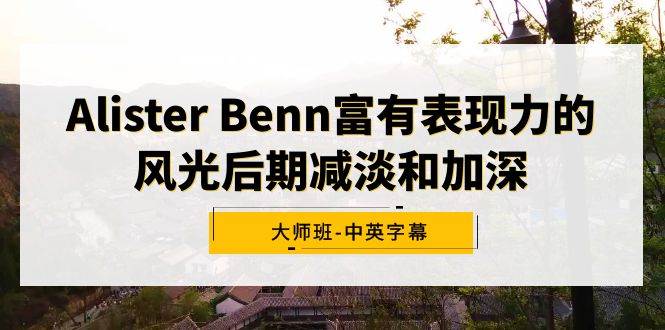 图片[1]-Alister Benn富有表现力的风光后期减淡和加深大师班-中英字幕-九章网创