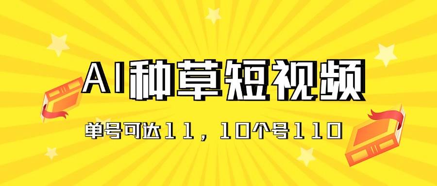 AI种草单账号日收益11元（抖音，快手，视频号），10个就是110元-九章网创