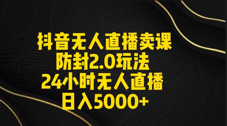 图片[1]-抖音无人直播卖课防封2.0玩法 打造日不落直播间 日入5000+附直播素材+音频-九章网创