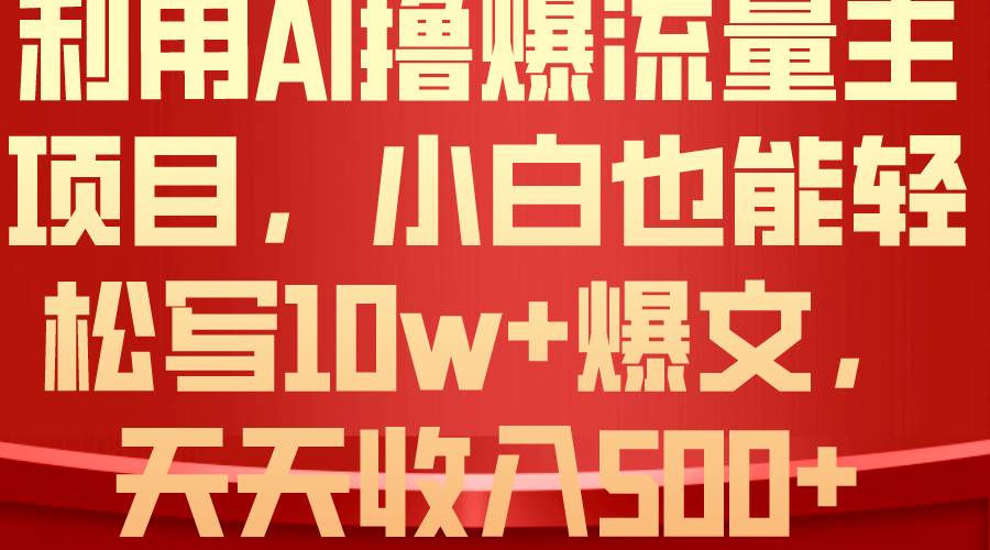 利用 AI撸爆流量主收益，小白也能轻松写10W+爆款文章，轻松日入500+-九章网创