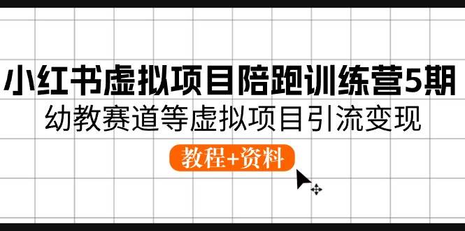 小红书虚拟项目陪跑训练营5期，幼教赛道等虚拟项目引流变现 (教程+资料)-九章网创