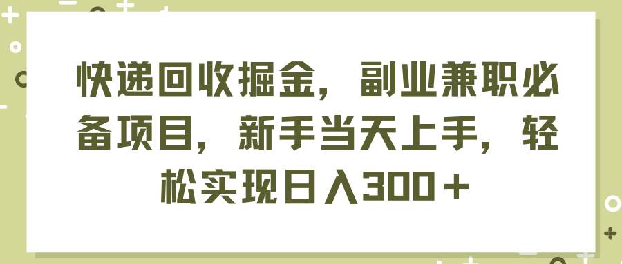 快递回收掘金，副业兼职必备项目，新手当天上手，轻松实现日入300＋-九章网创