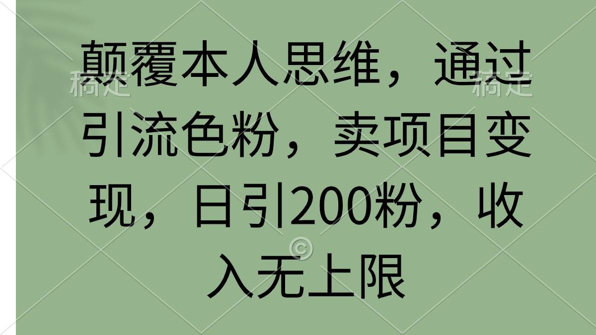 图片[1]-颠覆本人思维，通过引流色粉，卖项目变现，日引200粉，收入无上限-九章网创